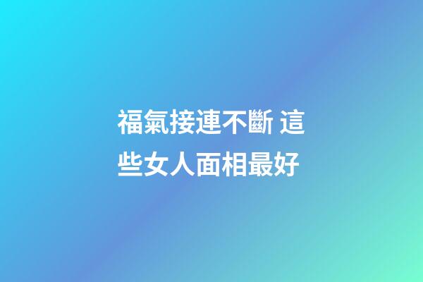 福氣接連不斷 這些女人面相最好